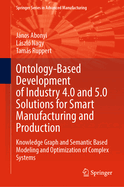 Ontology-Based Development of Industry 4.0 and 5.0 Solutions for Smart Manufacturing and Production: Knowledge Graph and Semantic Based Modeling and Optimization of Complex Systems