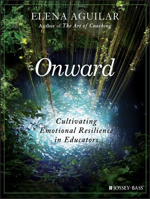 Onward: Cultivating Emotional Resilience in Educators - Aguilar, Elena