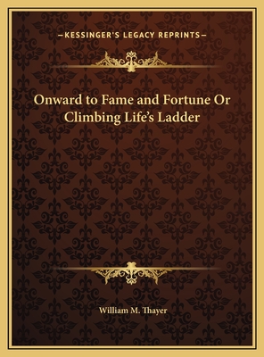 Onward to Fame and Fortune Or Climbing Life's Ladder - Thayer, William M