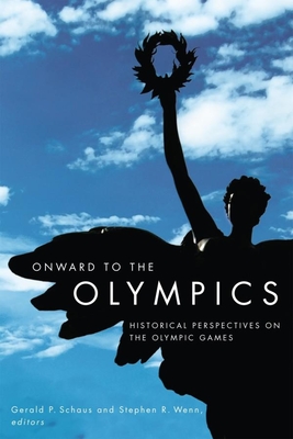 Onward to the Olympics: Historical Perspectives on the Olympic Games - Schaus, Gerald P (Editor), and Wenn, Stephen R (Editor)