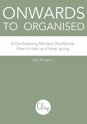 Onwards to Organised - A Decluttering Mindset Workbook: How to start and keep going - Thompson, Amy