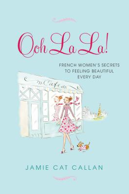Ooh La La!:: French Women's Secrets to Feeling Beautiful Every Day - Callan, Jamie Cat