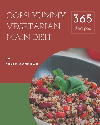 Oops! 365 Yummy Vegetarian Main Dish Recipes: Discover Yummy Vegetarian Main Dish Cookbook NOW! - Johnson, Helen