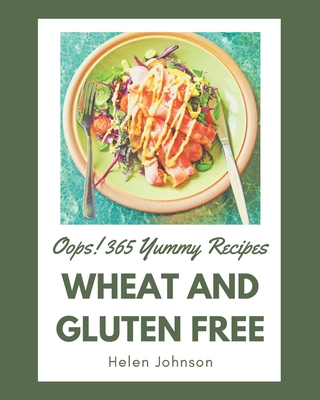 Oops! 365 Yummy Wheat and Gluten Free Recipes: A Timeless Yummy Wheat and Gluten Free Cookbook - Johnson, Helen