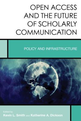 Open Access and the Future of Scholarly Communication: Policy and Infrastructure - Smith, Kevin L, and Dickson, Katherine A