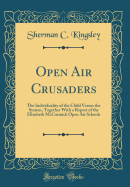 Open Air Crusaders: The Individuality of the Child Versus the System, Together with a Report of the Elizabeth McCormick Open Air Schools (Classic Reprint)