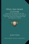 Open Air Grape Culture: A Practical Treatise On The Garden And Vineyard Culture Of The Vine And The Manufacture Of Domestic Wine - Phin, John