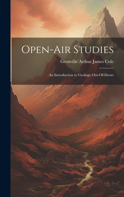 Open-Air Studies: An Introduction to Geology Out-Of-Doors - Cole, Grenville Arthur James