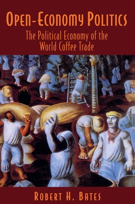 Open-Economy Politics: The Political Economy of the World Coffee Trade - Bates, Robert H