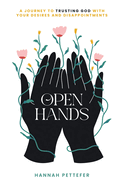 Open Hands: A Journey to Trusting the Lord with Your Desires and Disappointments