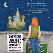 Open MIC Night in Moscow: And Other Stories from My Search for Black Markets, Soviet Architecture, and Emotionally Unavailable Russian Men