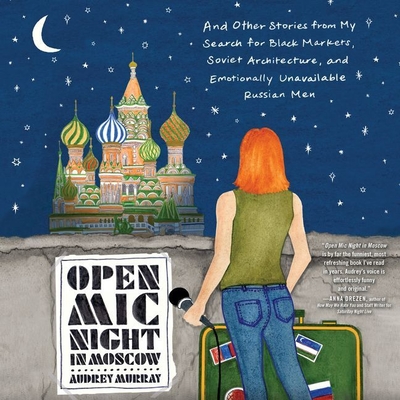 Open MIC Night in Moscow: And Other Stories from My Search for Black Markets, Soviet Architecture, and Emotionally Unavailable Russian Men - Murray, Audrey, and Zeller, Emily Woo (Read by)