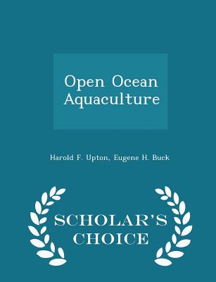 Open Ocean Aquaculture - Scholar's Choice Edition - Upton, Harold F, and Buck, Eugene H