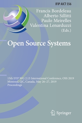 Open Source Systems: 15th Ifip Wg 2.13 International Conference, OSS 2019, Montreal, Qc, Canada, May 26-27, 2019, Proceedings - Bordeleau, Francis (Editor), and Sillitti, Alberto (Editor), and Meirelles, Paulo (Editor)