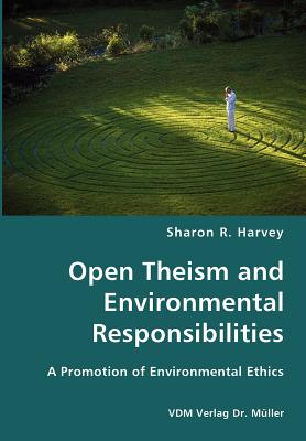 Open Theism and Environmental Responsibilities- A Promotion of Environmental Ethics - Harvey, Sharon R