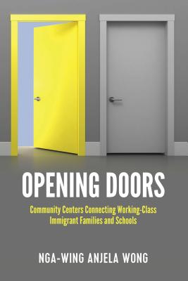 Opening Doors: Community Centers Connecting Working-Class Immigrant Families and Schools - Miller, Sj, and Burns, Leslie David, and Wong, Nga-Wing Anjela