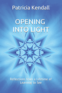 Opening into Light: Reflections from a Lifetime of Learning to See