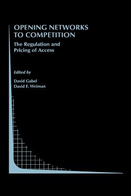 Opening Networks to Competition: The Regulation and Pricing of Access - Gabel, David (Editor), and Weiman, David F (Editor)
