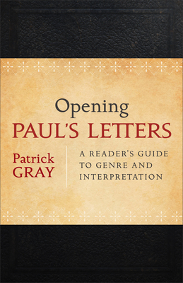 Opening Paul's Letters: A Reader's Guide to Genre and Interpretation - Gray, Patrick