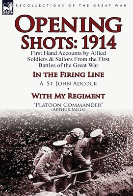 Opening Shots: 1914-First Hand Accounts by Allied Soldiers & Sailors from the First Battles of the Great War-In the Firing Line by A. - Adcock, A St John, and Mills, Arthur