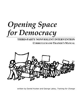 Opening Space for Democracy: Third-party Nonviolent Intervention Curriculum and Trainer's Manual - Lakey, George, and Hunter, Daniel