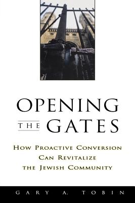 Opening the Gates: How Proactive Conversion Can Revitalize the Jewish Community - Tobin, Gary a