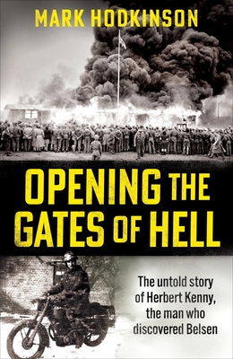 Opening The Gates of Hell: The untold story of Herbert Kenny, the man who discovered Belsen - Hodkinson, Mark