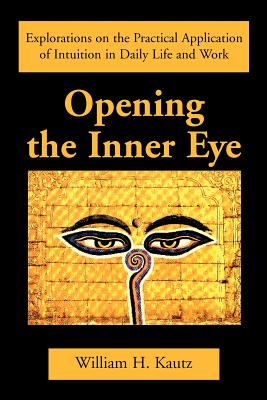 Opening the Inner Eye: Explorations on the Practical Application of Intuition in Daily Life and Work - Kautz, William H