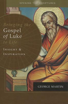 Opening the Scriptures Bringing the Gospel of Luke to Life: Insight and Inspiration - Martin, George