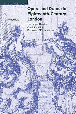 Opera and Drama in Eighteenth-Century London: The King's Theatre, Garrick and the Business of Performance - Woodfield, Ian