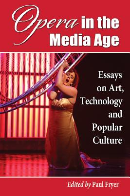 Opera in the Media Age: Essays on Art, Technology and Popular Culture - Fryer, Paul (Editor)