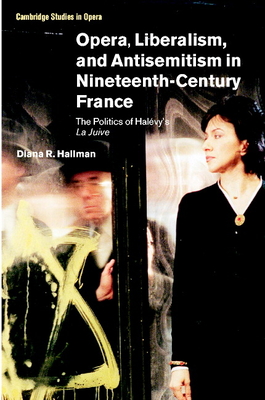 Opera, Liberalism, and Antisemitism in Nineteenth-Century France: The Politics of Halvy's La Juive - Hallman, Diana R.