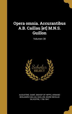 Opera Omnia. Accurantibus A.B. Caillau [Et] M.N.S. Guillon; Volumen 30 - Augustine, Saint Bishop of Hippo (Creator), and Caillau, Armand Benjamin, and Guillon, Marie Nicolas Silvestre 1760-1 (Creator)