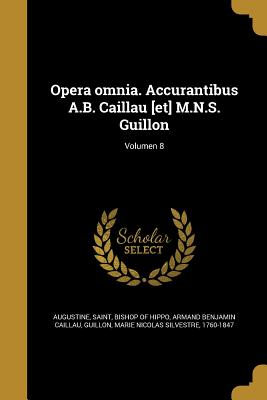 Opera Omnia. Accurantibus A.B. Caillau [Et] M.N.S. Guillon; Volumen 8 - Augustine, Saint Bishop of Hippo (Creator), and Caillau, Armand Benjamin, and Guillon, Marie Nicolas Silvestre 1760-1 (Creator)