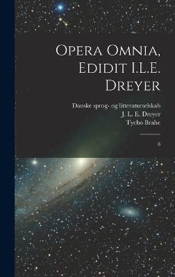 Opera omnia, edidit I.L.E. Dreyer: 8 - Brahe, Tycho, and Dreyer, J L E 1852-1926, and Litteraturselskab, Danske Sprog- Og