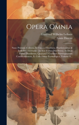 Opera Omnia: Nunc Primum Collecta, In Classes Distributa, Praefationibus & Indicibus Exornata: [in Sex Tomos Distributa]. In Duas Partes Distributus, Quarum I. Continet Philologicorum Continuationem, Ii. Collectanea Etymologica, Volume 6... - Leibniz, Gottfried Wilhelm, and Dutens, Louis