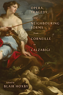 Opera, Tragedy, and Neighbouring Forms from Corneille to Calzabigi - Hoxby, Blair (Editor)