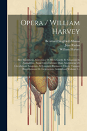 Opera / William Harvey: Sive Exercitatio Anatomica De Motu Cordis Et Sanguinis In Animalibus. Atque Exercitationes Duae Anatomicae De Circulatione Sanguinis Ad Joannem Riolanum Filium. Tumque Exercitationes De Generatione Animalium, Volume 1...