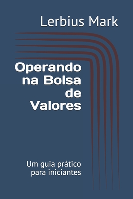 Operando na Bolsa de Valores: Um guia prtico para iniciantes - Mark, Lerbius