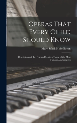Operas That Every Child Should Know; Descriptions of the Text and Music of Some of the Most Famous Masterpieces - Bacon, Mary Schell Hoke