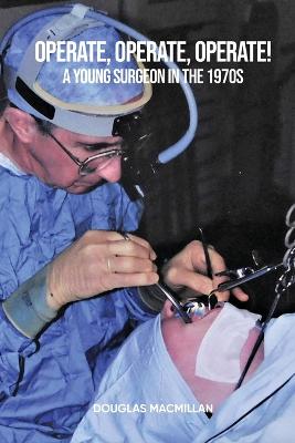 Operate, Operate, Operate!: A young surgeon in the 1970s - MacMillan, Douglas