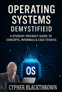 Operating Systems Demystified: A Student-Friendly Guide to Concepts, Internals & Case Studies