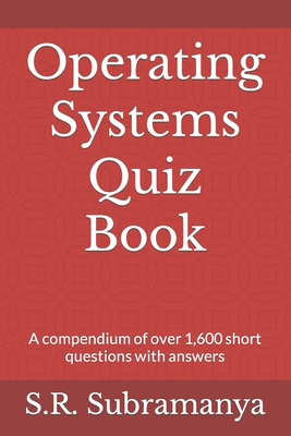 Operating Systems Quiz Book: A compendium of over 1,600 short questions with answers - Subramanya, S R