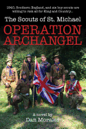 Operation Archangel: 1940, Southern England, and Six Boy Scouts Are Willing to Risk All for King and Country...