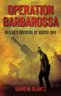 Operation Barbarossa: Hitler's Invasion of Russia 1941 - Glantz, David M