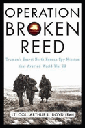 Operation Broken Reed: Truman's Secret North Korean Spy Mission That Averted World War III - Boyd, Arthur L