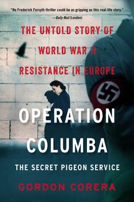 Operation Columba--The Secret Pigeon Service: The Untold Story of World War II Resistance in Europe - Corera, Gordon