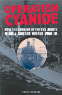 Operation Cyanide-Why the Bombing of the USS "Liberty" Nearly Caused World War III