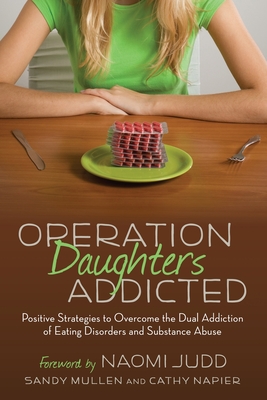 Operation Daughters Addicted: Positive Strategies to Overcome the Dual Addiction of Eating Disorders and Substance Abuse - Mullen, Sandy, and Napier, Cathy, and Judd, Naomi (Foreword by)