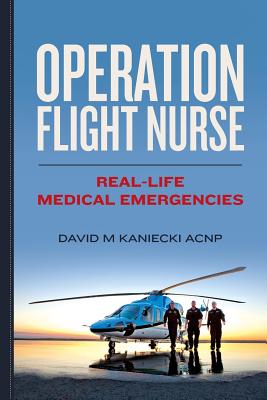 Operation Flight Nurse: Real-Life Medical Emergencies - Kaniecki Acnp, David M